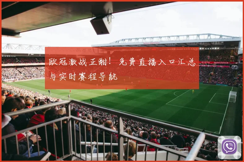 欧冠激战正酣！免费直播入口汇总与实时赛程导航