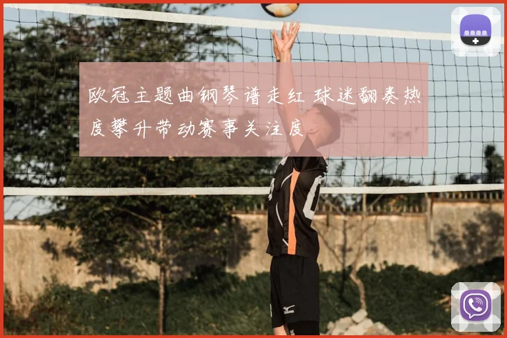 欧冠主题曲钢琴谱走红 球迷翻奏热度攀升带动赛事关注度