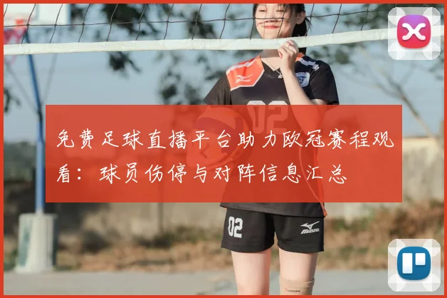 免费足球直播平台助力欧冠赛程观看:球员伤停与对阵信息汇总