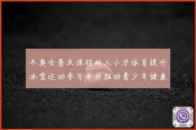 冬奥会普及课程纳入小学体育提升冰雪运动参与率并推动青少年健康发展