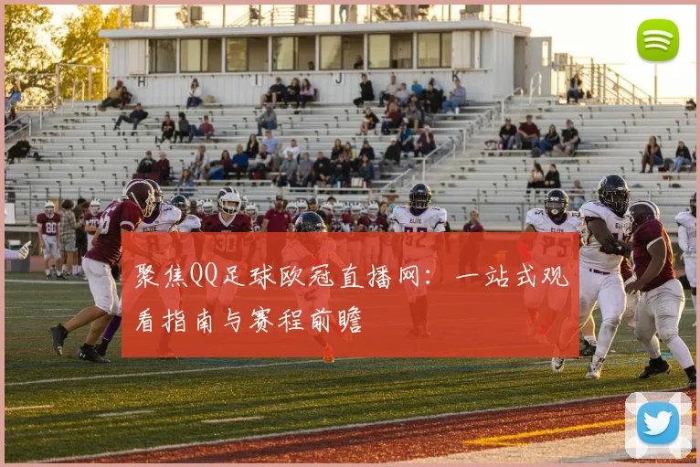 聚焦QQ足球欧冠直播网：一站式观看指南与赛程前瞻