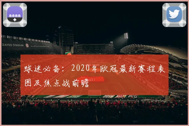 球迷必备:2020年欧冠最新赛程表图及焦点战前瞻