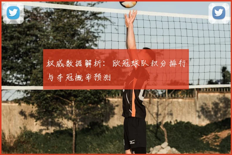 权威数据解析:欧冠球队积分排行与夺冠概率预测