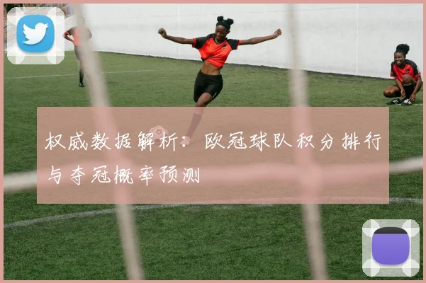 权威数据解析:欧冠球队积分排行与夺冠概率预测