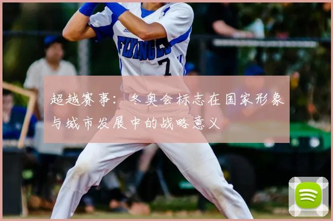 超越赛事：冬奥会标志在国家形象与城市发展中的战略意义