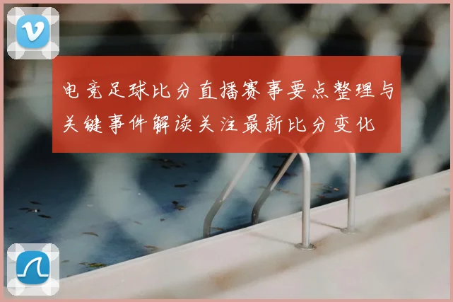电竞足球比分直播赛事要点整理与关键事件解读关注最新比分变化