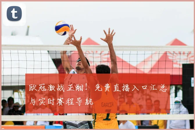 欧冠激战正酣！免费直播入口汇总与实时赛程导航