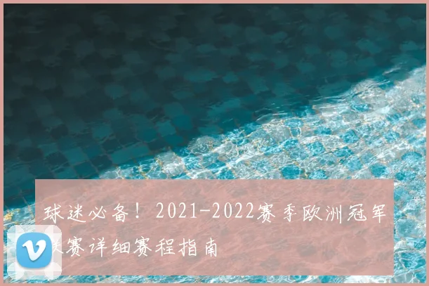 球迷必备！2021-2022赛季欧洲冠军联赛详细赛程指南